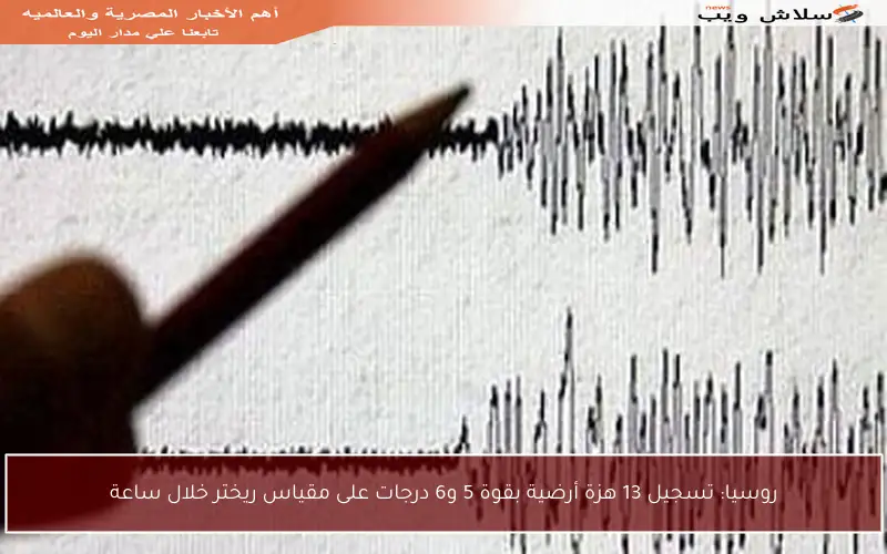 روسيا: تسجيل 13 هزة أرضية بقوة 5 و6 درجات على مقياس ريختر خلال ساعة