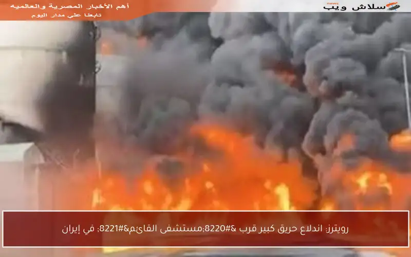رويترز: اندلاع حريق كبير قرب “مستشفى القائم” في إيران