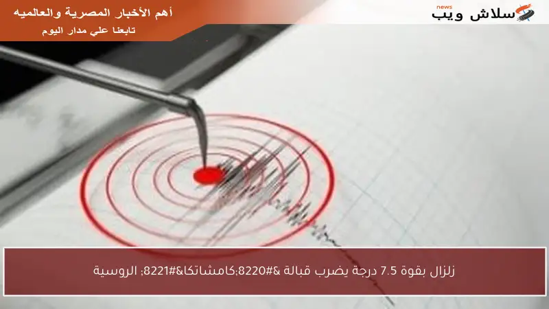زلزال بقوة 7.5 درجة يضرب قبالة “كامشاتكا” الروسية