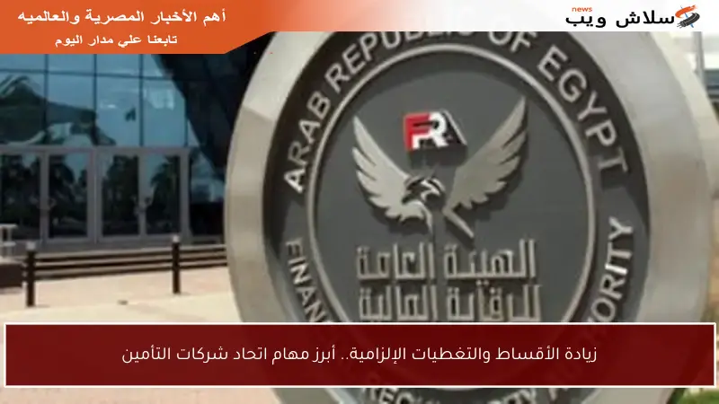 زيادة الأقساط والتغطيات الإلزامية.. أبرز مهام اتحاد شركات التأمين