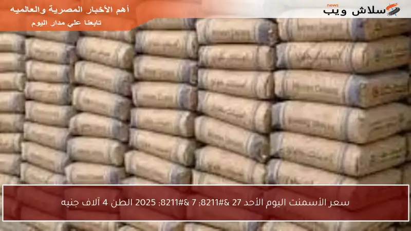 سعر الأسمنت اليوم الأحد 27 – 7 – 2025 الطن 4 آلاف جنيه