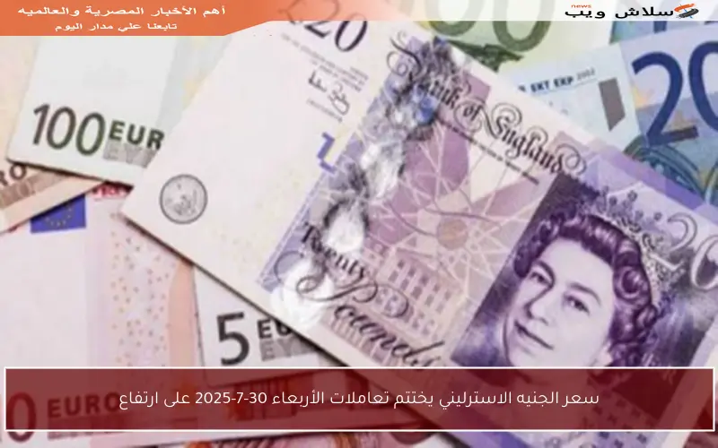 سعر الجنيه الاسترليني يختتم تعاملات الأربعاء 30-7-2025 على ارتفاع