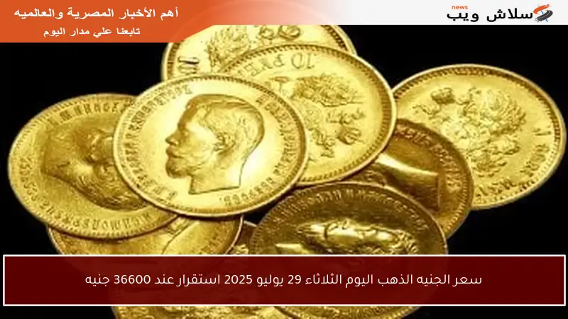 سعر الجنيه الذهب اليوم الثلاثاء 29 يوليو 2025 استقرار عند 36600 جنيه