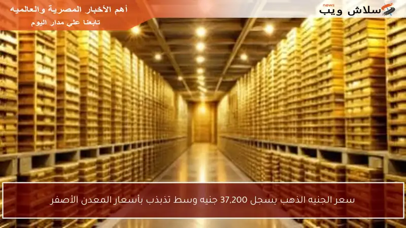 سعر الجنيه الذهب يسجل 37,200 جنيه وسط تذبذب بأسعار المعدن الأصفر