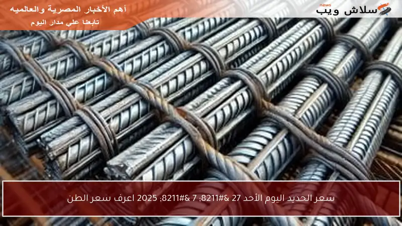 سعر الحديد اليوم الأحد 27 – 7 – 2025 اعرف سعر الطن