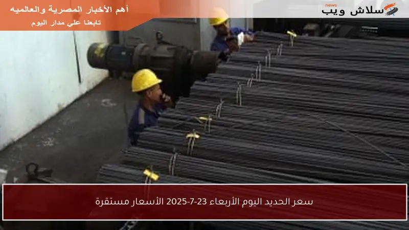 سعر الحديد اليوم الأربعاء 23-7-2025 الأسعار مستقرة