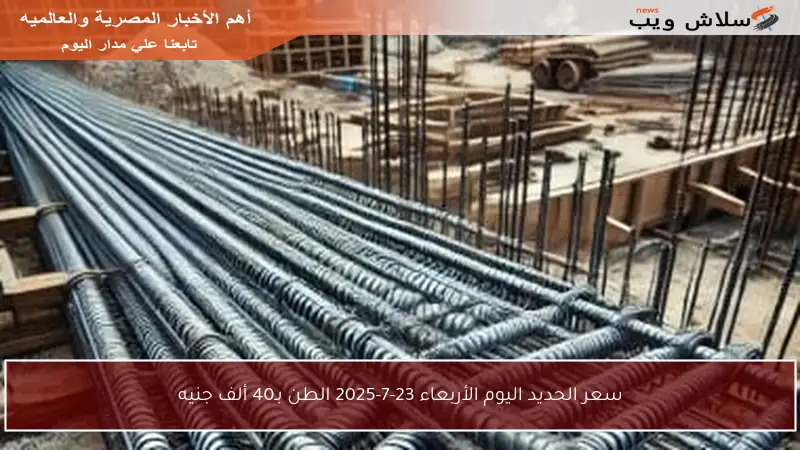 سعر الحديد اليوم الأربعاء 23-7-2025 الطن بـ40 ألف جنيه