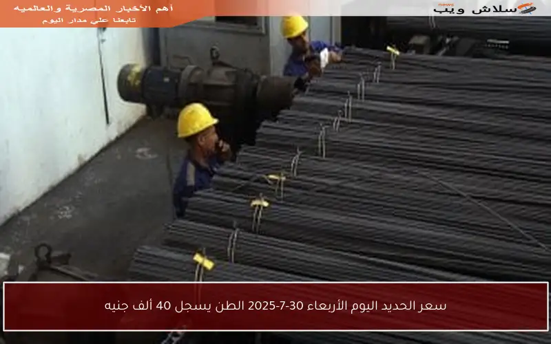 سعر الحديد اليوم الأربعاء 30-7-2025 الطن يسجل 40 ألف جنيه