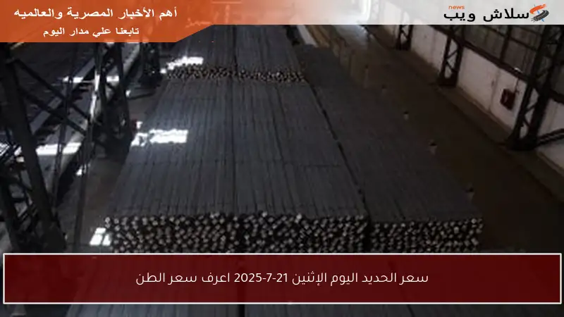 سعر الحديد اليوم الإثنين 21-7-2025 اعرف سعر الطن