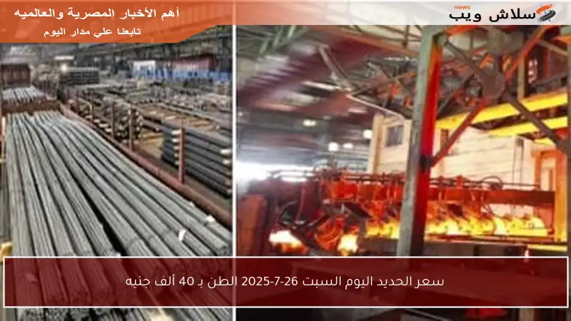 سعر الحديد اليوم السبت 26-7-2025 الطن بـ 40 ألف جنيه