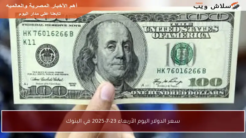سعر الدولار اليوم الأربعاء 23-7-2025 في البنوك