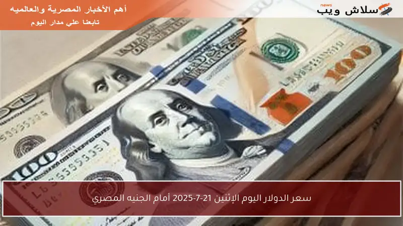 سعر الدولار اليوم الإثنين 21-7-2025 أمام الجنيه المصري