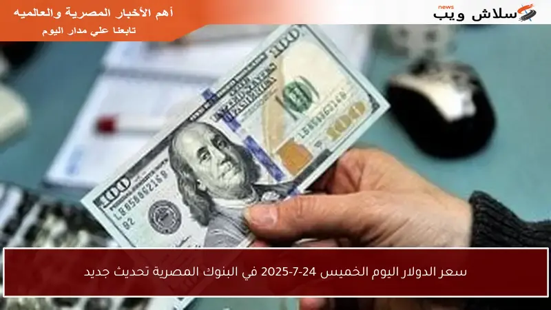 سعر الدولار اليوم الخميس 24-7-2025 في البنوك المصرية تحديث جديد