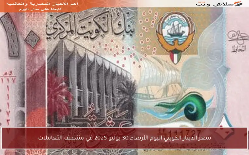سعر الدينار الكويتي اليوم الأربعاء 30 يوليو 2025 في منتصف التعاملات
