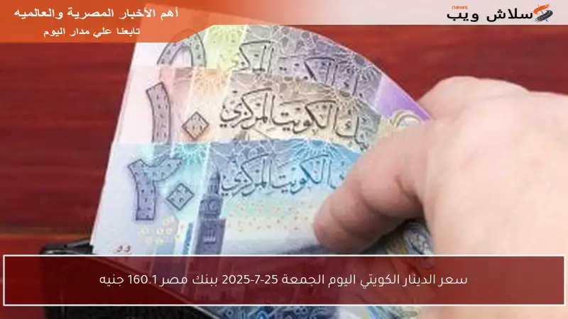 سعر الدينار الكويتي اليوم الجمعة 25-7-2025 ببنك مصر 160.1 جنيه