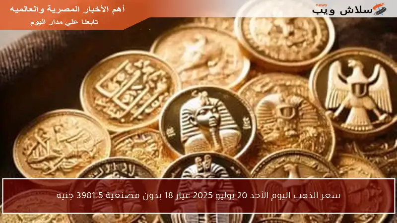 سعر الذهب اليوم الأحد 20 يوليو 2025 عيار 18 بدون مصنعية 3981.5 جنيه
