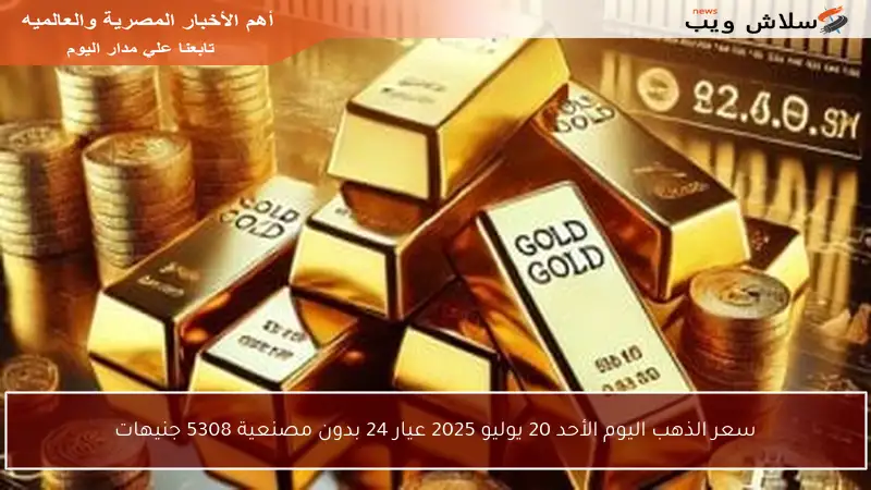 سعر الذهب اليوم الأحد 20 يوليو 2025 عيار 24 بدون مصنعية 5308 جنيهات