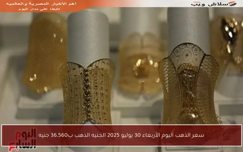 سعر الذهب اليوم الأربعاء 30 يوليو 2025 الجنيه الذهب ب36,560 جنيه