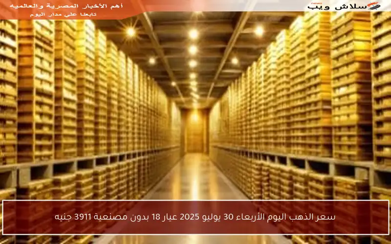 سعر الذهب اليوم الأربعاء 30 يوليو 2025 عيار 18 بدون مصنعية 3911 جنيه