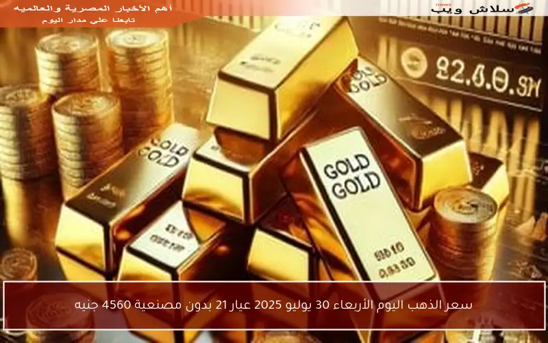 سعر الذهب اليوم الأربعاء 30 يوليو 2025 عيار 21 بدون مصنعية 4560 جنيه