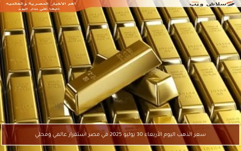 سعر الذهب اليوم الأربعاء 30 يوليو 2025 في مصر استقرار عالمي ومحلي