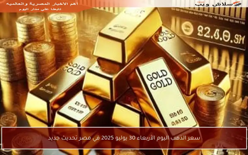 سعر الذهب اليوم الأربعاء 30 يوليو 2025 في مصر تحديث جديد