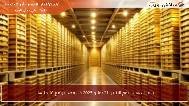 سعر الذهب اليوم الإثنين 21 يوليو 2025 فى مصر يرتفع 10 جنيهات