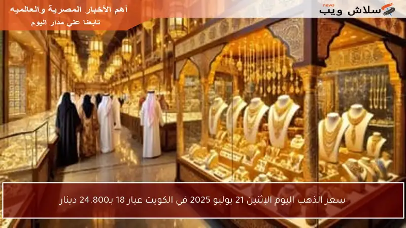 سعر الذهب اليوم الإثنين 21 يوليو 2025 في الكويت عيار 18 بـ24.800 دينار