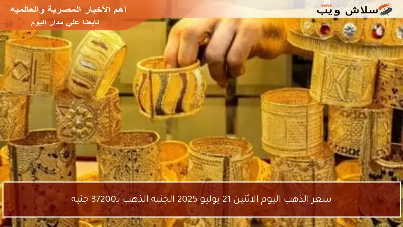 سعر الذهب اليوم الاثنين 21 يوليو 2025 الجنيه الذهب بـ37200 جنيه