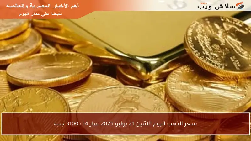 سعر الذهب اليوم الاثنين 21 يوليو 2025 عيار 14 بـ3100 جنيه
