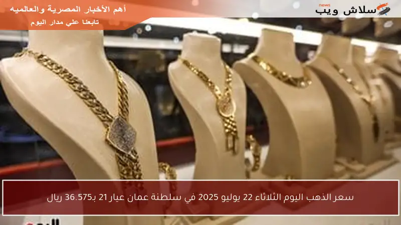 سعر الذهب اليوم الثلاثاء 22 يوليو 2025 في سلطنة عمان عيار 21 بـ36.575 ريال