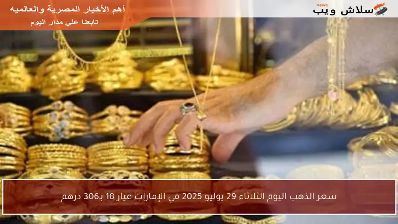 سعر الذهب اليوم الثلاثاء 29 يوليو 2025 في الإمارات عيار 18 بـ306 درهم
