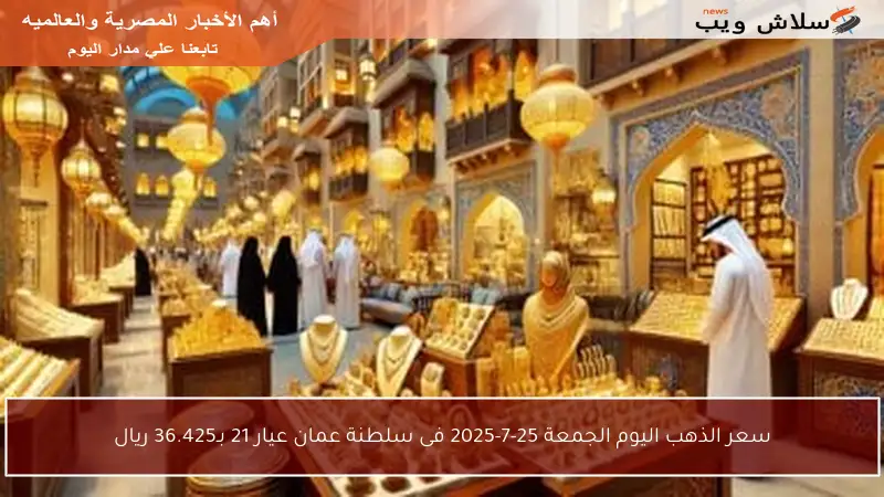 سعر الذهب اليوم الجمعة 25-7-2025 فى سلطنة عمان عيار 21 بـ36.425 ريال