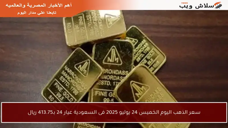 سعر الذهب اليوم الخميس 24 يوليو 2025 فى السعودية عيار 24 بـ413.75 ريال