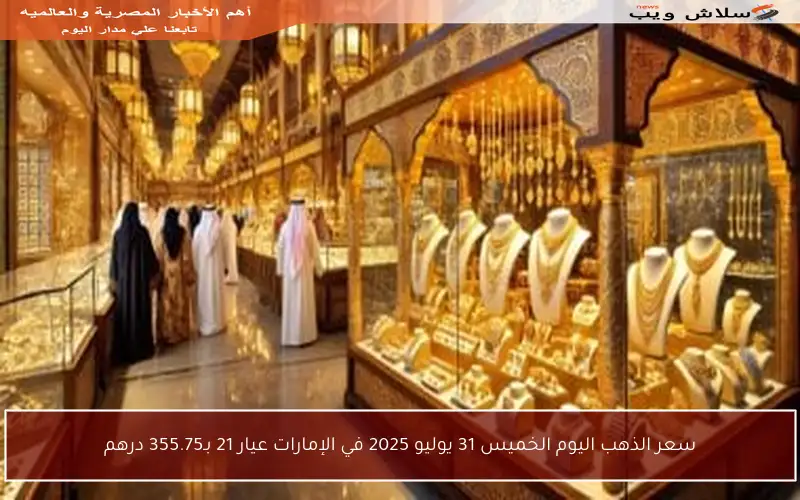 سعر الذهب اليوم الخميس 31 يوليو 2025 في الإمارات عيار 21 بـ355.75 درهم