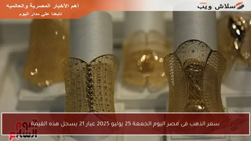 سعر الذهب فى مصر اليوم الجمعة 25 يوليو 2025 عيار 21 يسجل هذه القيمة