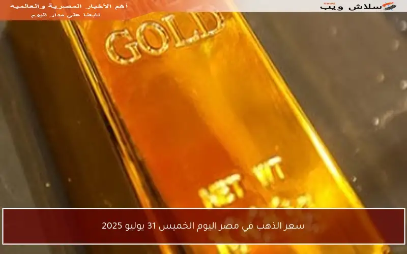 سعر الذهب في مصر اليوم الخميس 31 يوليو 2025