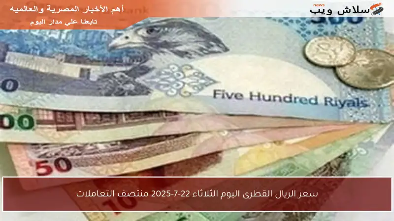سعر الريال القطرى اليوم الثلاثاء 22-7-2025 منتصف التعاملات