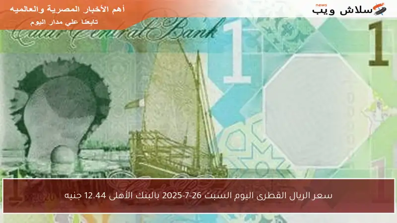 سعر الريال القطرى اليوم السبت 26-7-2025 بالبنك الأهلى 12.44 جنيه
