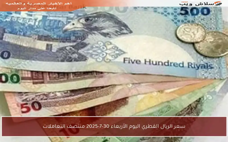 سعر الريال القطري اليوم الأربعاء 30-7-2025 منتصف التعاملات