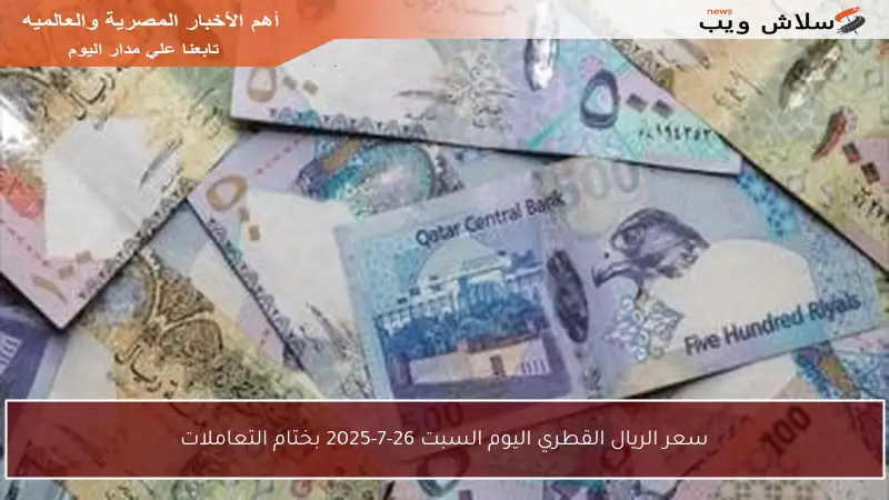 سعر الريال القطري اليوم السبت 26-7-2025 بختام التعاملات
