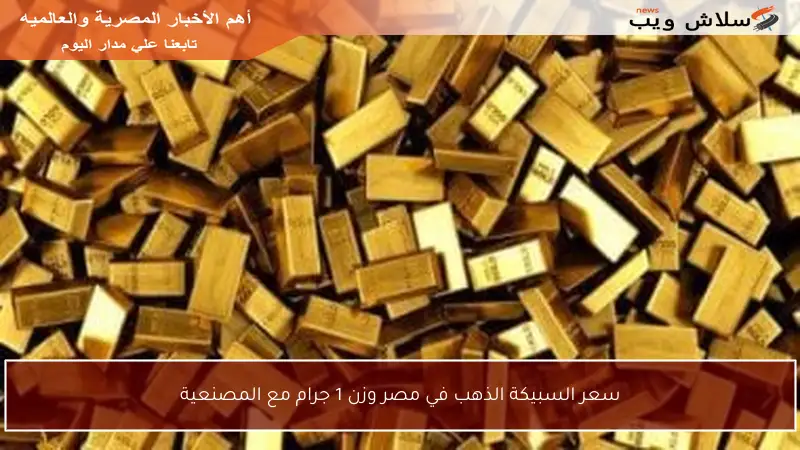 سعر السبيكة الذهب في مصر وزن 1 جرام مع المصنعية