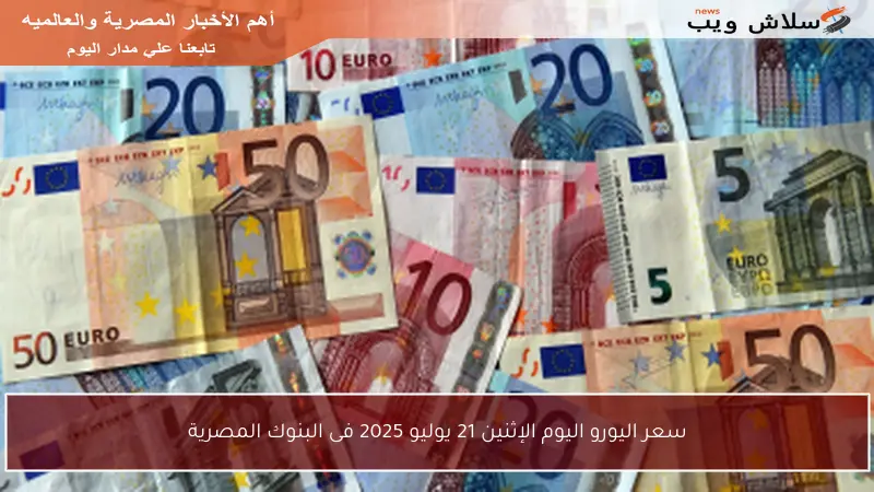 سعر اليورو اليوم الإثنين 21 يوليو 2025 فى البنوك المصرية