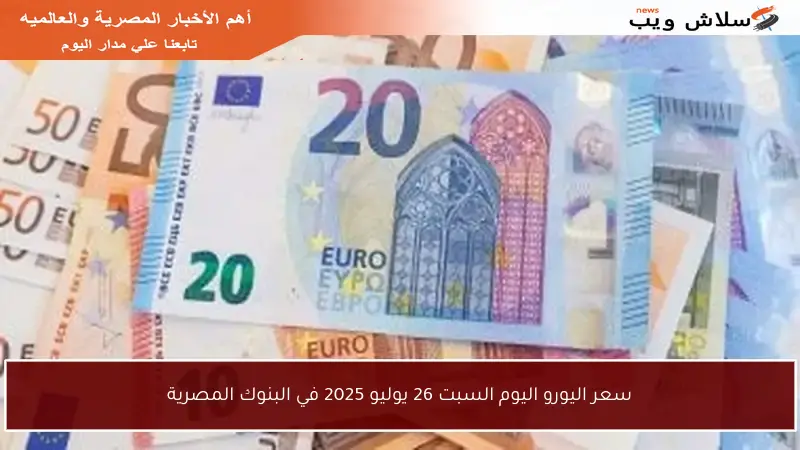 سعر اليورو اليوم السبت 26 يوليو 2025 في البنوك المصرية