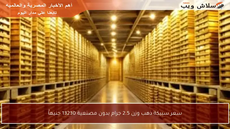 سعر سبيكة ذهب وزن 2.5 جرام بدون مصنعية 13230 جنيهاً