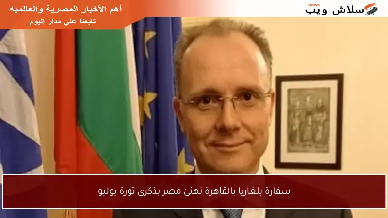 سفارة بلغاريا بالقاهرة تهنئ مصر بذكرى ثورة يوليو