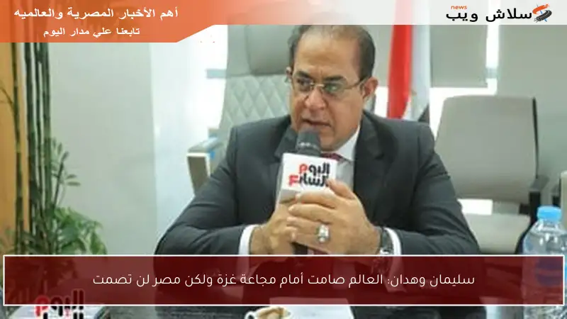 سليمان وهدان: العالم صامت أمام مجاعة غزة ولكن مصر لن تصمت