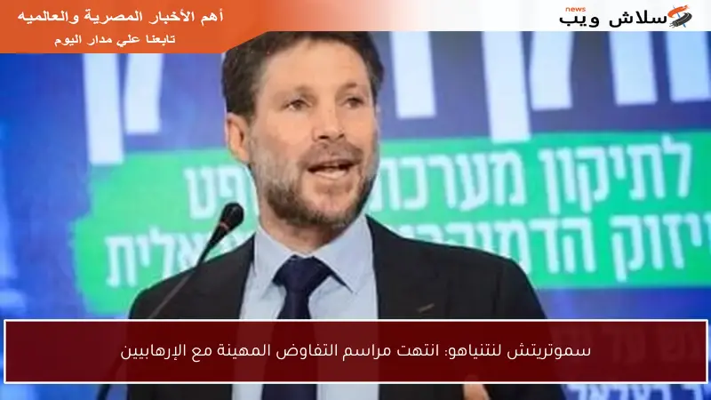 سموتريتش لنتنياهو: انتهت مراسم التفاوض المهينة مع الإرهابيين