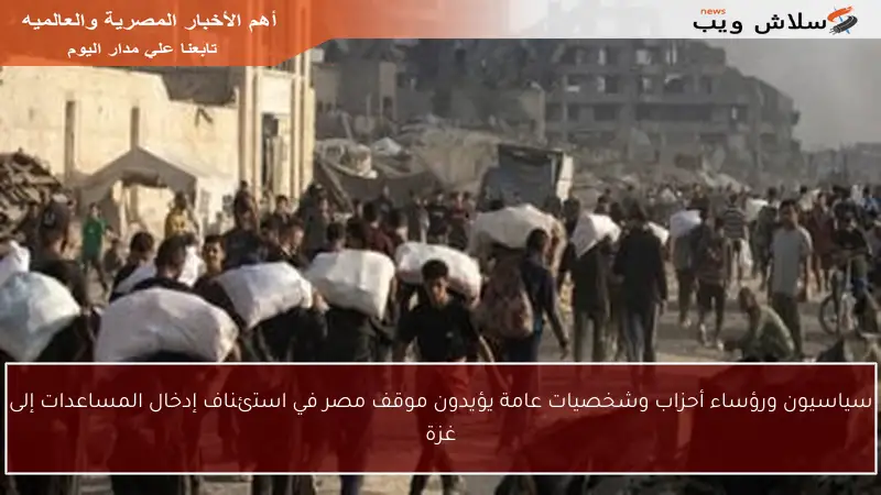 سياسيون ورؤساء أحزاب وشخصيات عامة يؤيدون موقف مصر في استئناف إدخال المساعدات إلى غزة