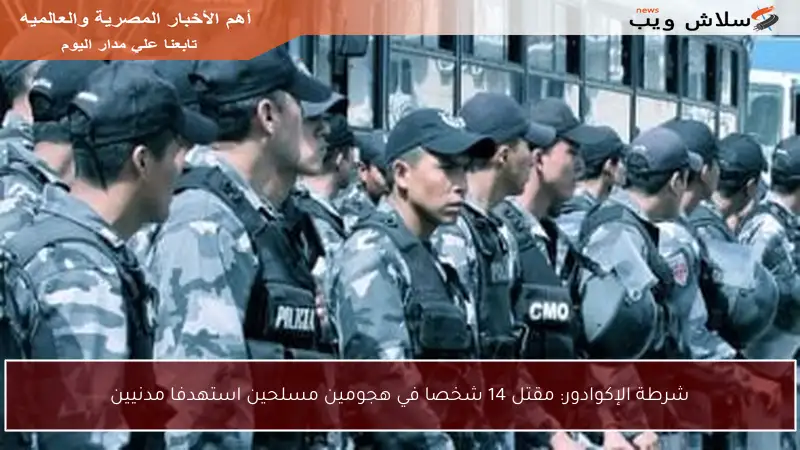شرطة الإكوادور: مقتل 14 شخصا في هجومين مسلحين استهدفا مدنيين